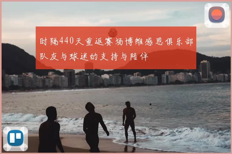 时隔440天重返赛场博维感恩俱乐部队友与球迷的支持与陪伴