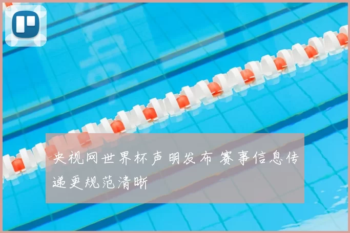 央视网世界杯声明发布 赛事信息传递更规范清晰