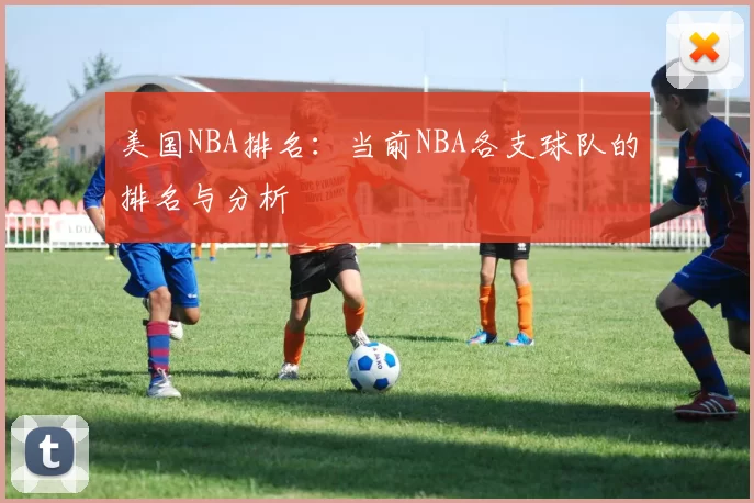 美国NBA排名：当前NBA各支球队的排名与分析