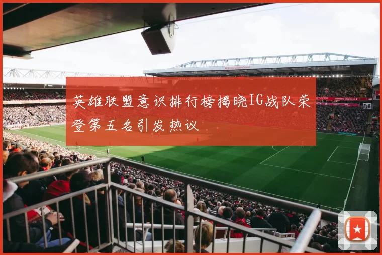英雄联盟意识排行榜揭晓IG战队荣登第五名引发热议