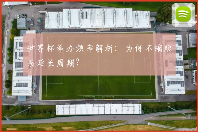 世界杯举办频率解析：为何不缩短或延长周期？