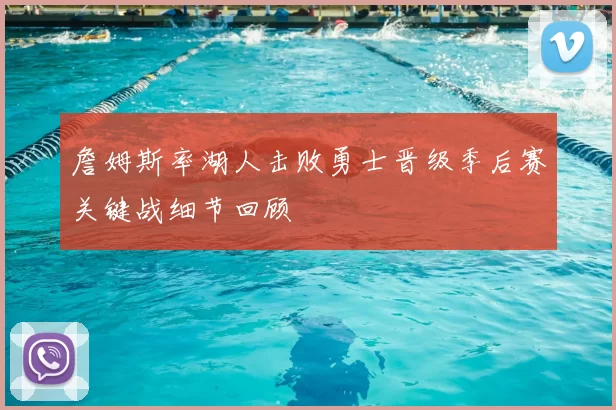 詹姆斯率湖人击败勇士晋级季后赛关键战细节回顾