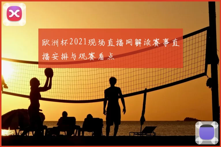 欧洲杯2021现场直播网解读赛事直播安排与观赛看点
