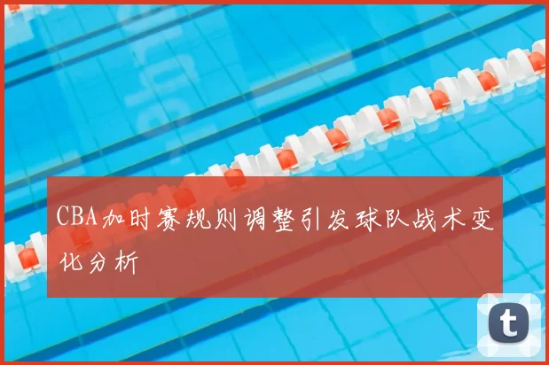 CBA加时赛规则调整引发球队战术变化分析