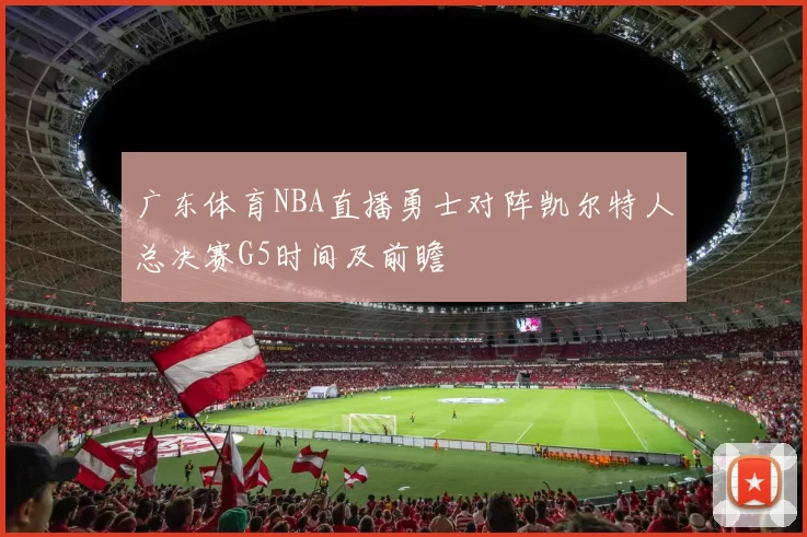 广东体育NBA直播勇士对阵凯尔特人总决赛G5时间及前瞻