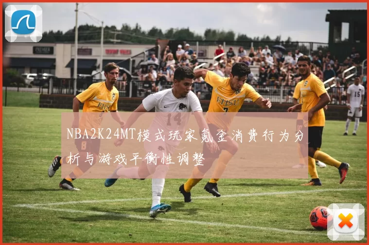 NBA2K24MT模式玩家氪金消费行为分析与游戏平衡性调整