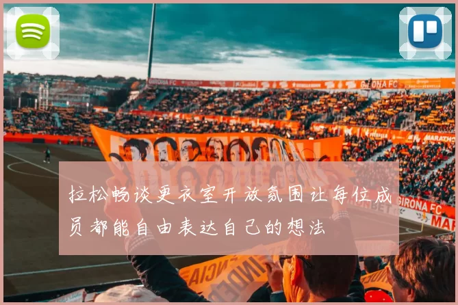 拉松畅谈更衣室开放氛围让每位成员都能自由表达自己的想法