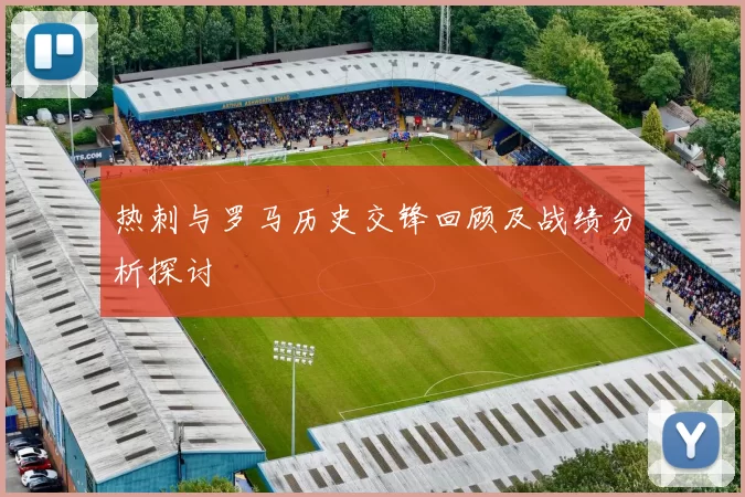 热刺与罗马历史交锋回顾及战绩分析探讨