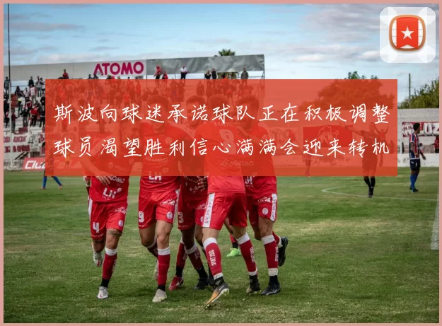 斯波向球迷承诺球队正在积极调整球员渴望胜利信心满满会迎来转机