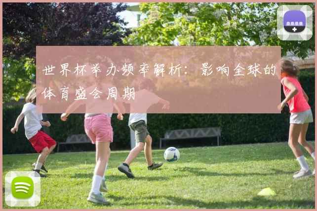 世界杯举办频率解析：影响全球的体育盛会周期