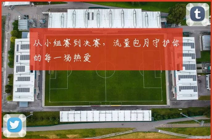 从小组赛到决赛，流量包月守护你的每一场热爱