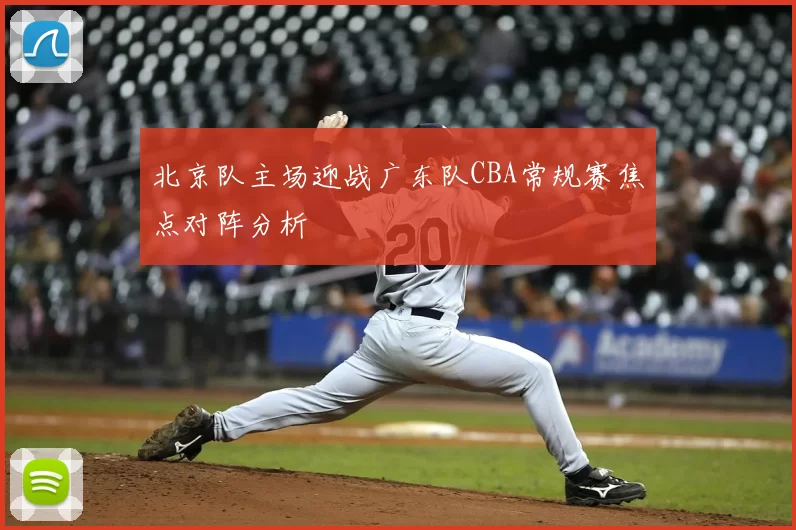 北京队主场迎战广东队CBA常规赛焦点对阵分析