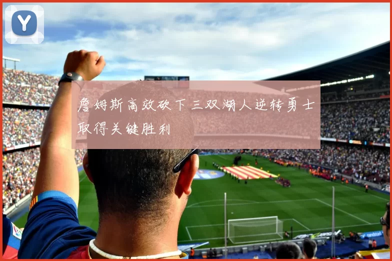 詹姆斯高效砍下三双湖人逆转勇士取得关键胜利