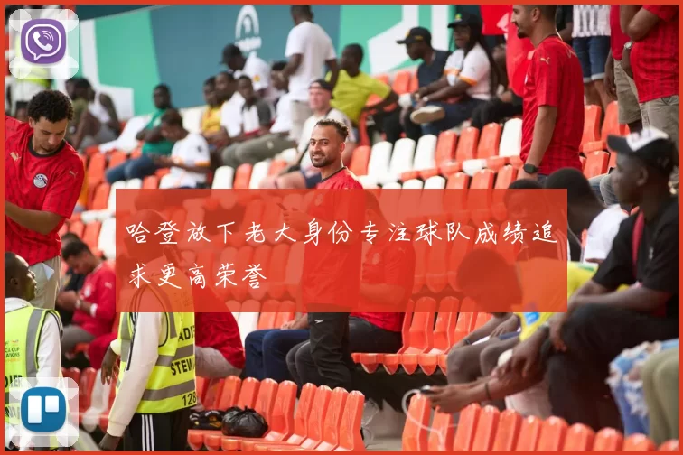 哈登放下老大身份专注球队成绩追求更高荣誉