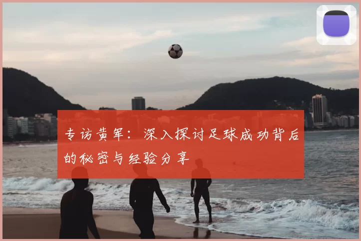 专访黄军：深入探讨足球成功背后的秘密与经验分享