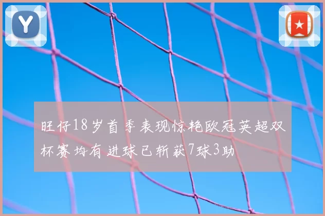旺仔18岁首季表现惊艳欧冠英超双杯赛均有进球已斩获7球3助