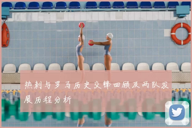 热刺与罗马历史交锋回顾及两队发展历程分析