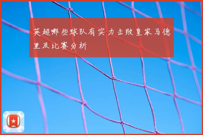 英超哪些球队有实力击败皇家马德里及比赛分析