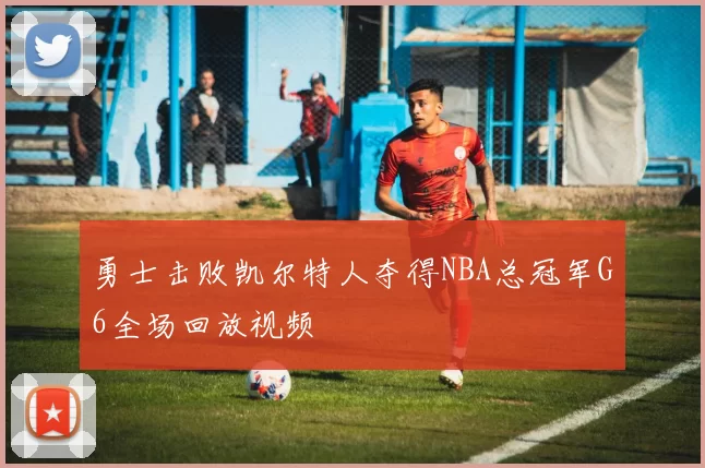 勇士击败凯尔特人夺得NBA总冠军G6全场回放视频