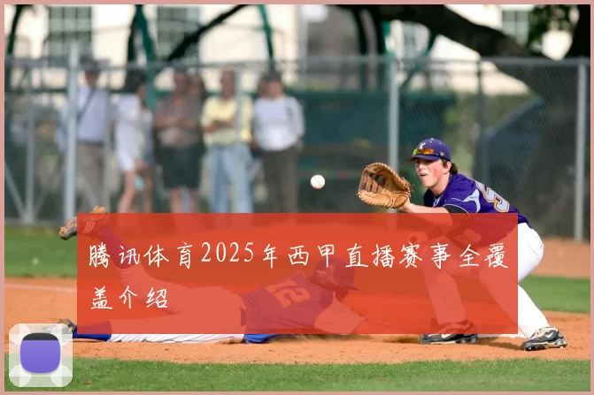 腾讯体育2025年西甲直播赛事全覆盖介绍