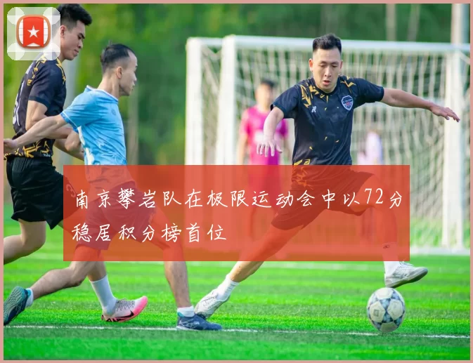 南京攀岩队在极限运动会中以72分稳居积分榜首位