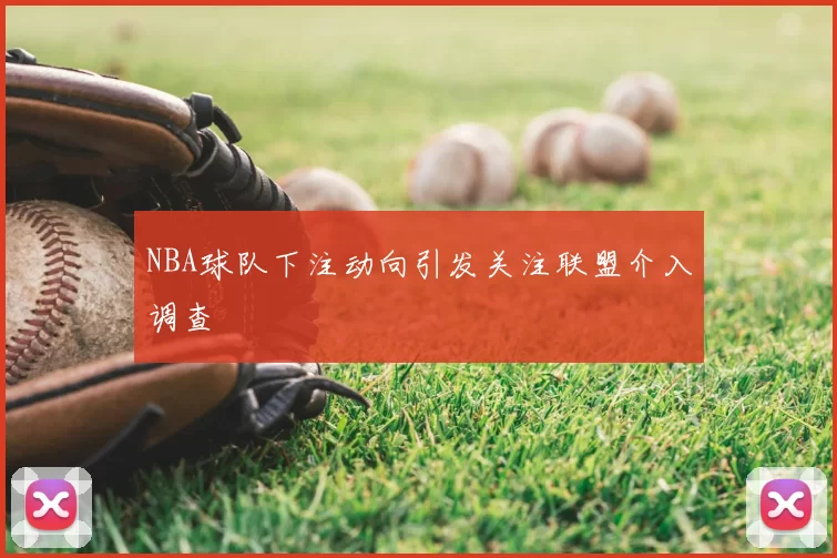 NBA球队下注动向引发关注联盟介入调查