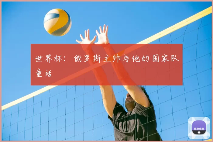 世界杯：俄罗斯主帅与他的国家队童话
