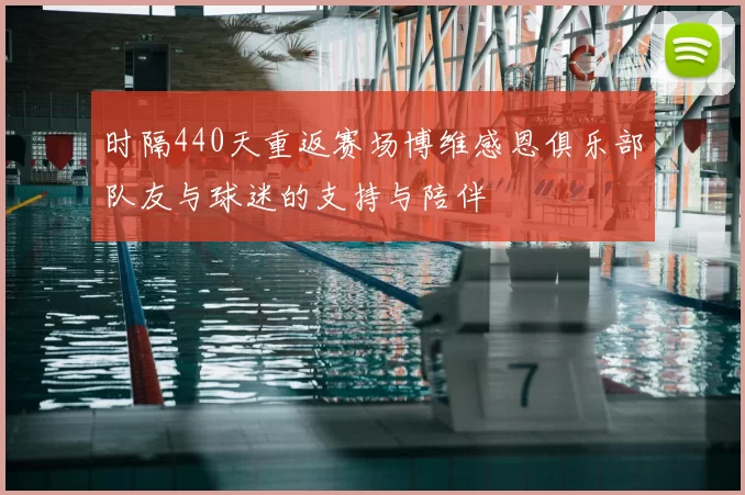 时隔440天重返赛场博维感恩俱乐部队友与球迷的支持与陪伴