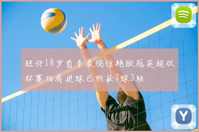 旺仔18岁首季表现惊艳欧冠英超双杯赛均有进球已斩获7球3助