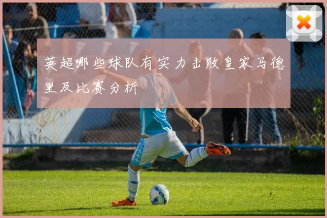 英超哪些球队有实力击败皇家马德里及比赛分析