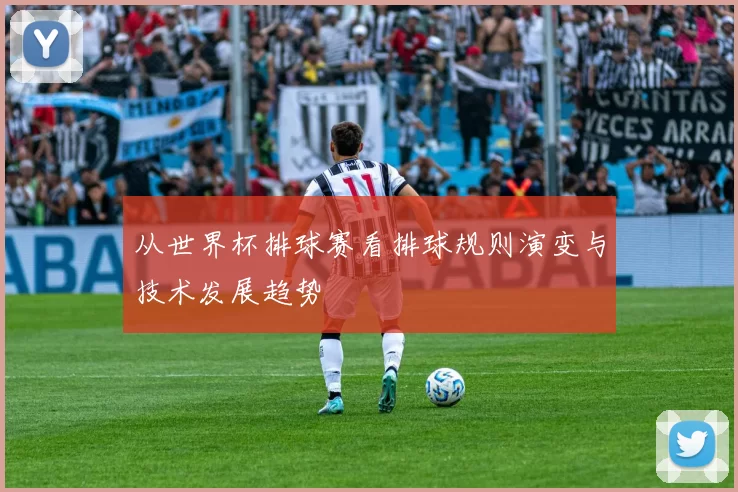 从世界杯排球赛看排球规则演变与技术发展趋势