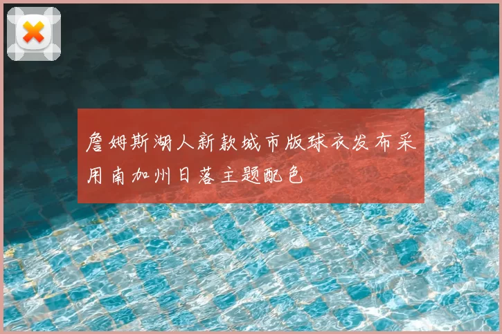 詹姆斯湖人新款城市版球衣发布采用南加州日落主题配色