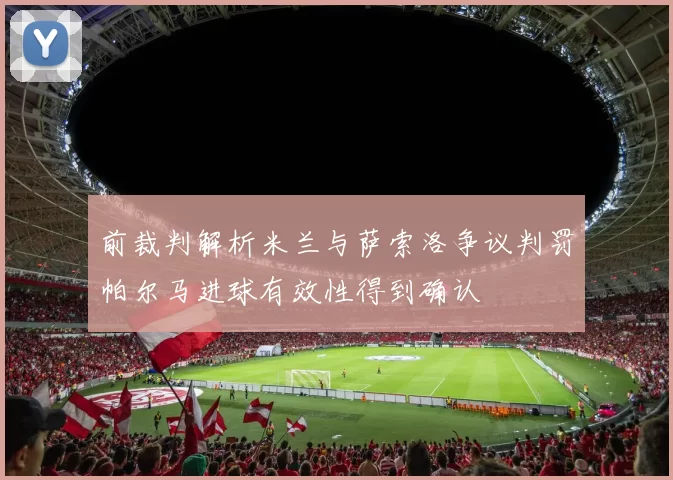 前裁判解析米兰与萨索洛争议判罚帕尔马进球有效性得到确认