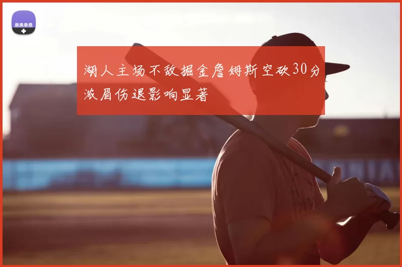 湖人主场不敌掘金詹姆斯空砍30分浓眉伤退影响显著