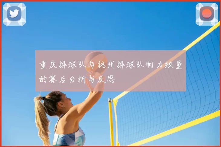 重庆排球队与杭州排球队耐力较量的赛后分析与反思