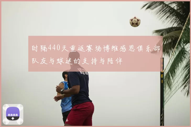 时隔440天重返赛场博维感恩俱乐部队友与球迷的支持与陪伴