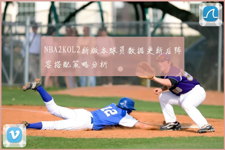 NBA2KOL2新版本球员数据更新后阵容搭配策略分析