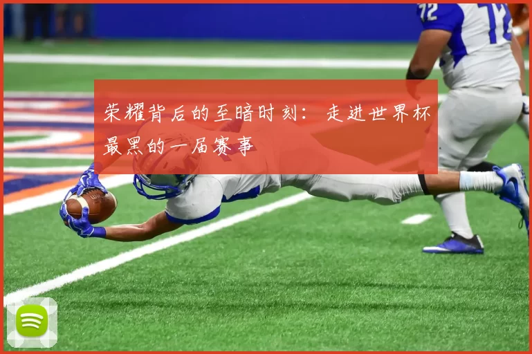 荣耀背后的至暗时刻：走进世界杯最黑的一届赛事