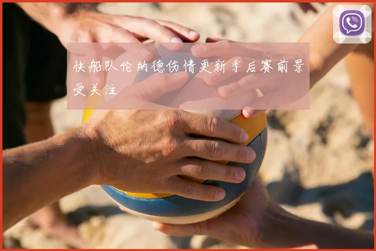 快船队伦纳德伤情更新季后赛前景受关注