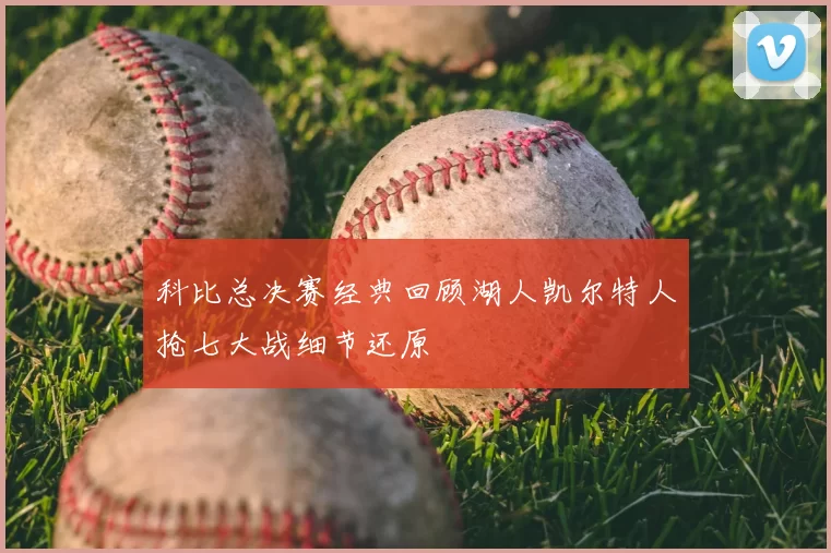 科比总决赛经典回顾湖人凯尔特人抢七大战细节还原