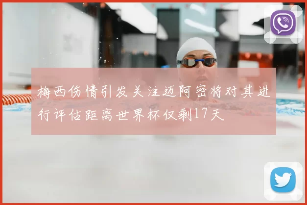 梅西伤情引发关注迈阿密将对其进行评估距离世界杯仅剩17天