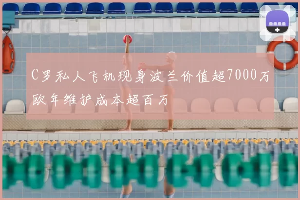 C罗私人飞机现身波兰价值超7000万欧年维护成本超百万