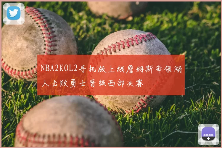 NBA2KOL2手机版上线詹姆斯率领湖人击败勇士晋级西部决赛