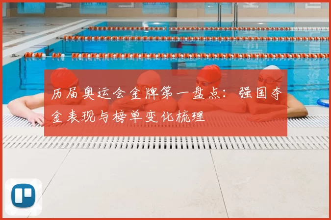 历届奥运会金牌第一盘点：强国夺金表现与榜单变化梳理
