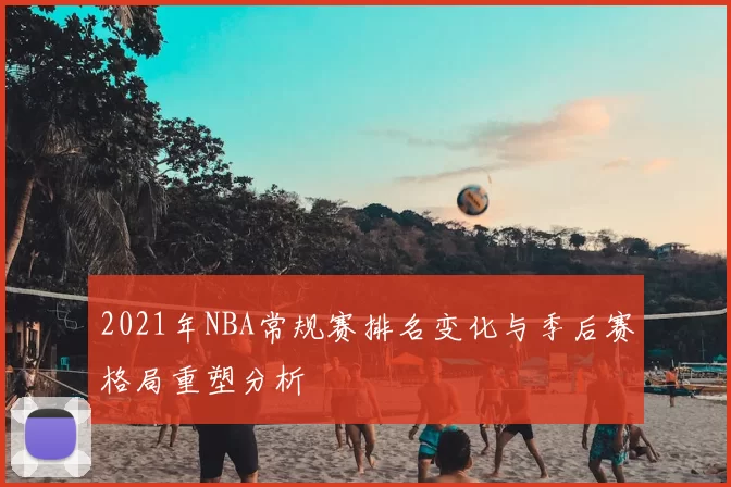 2021年NBA常规赛排名变化与季后赛格局重塑分析