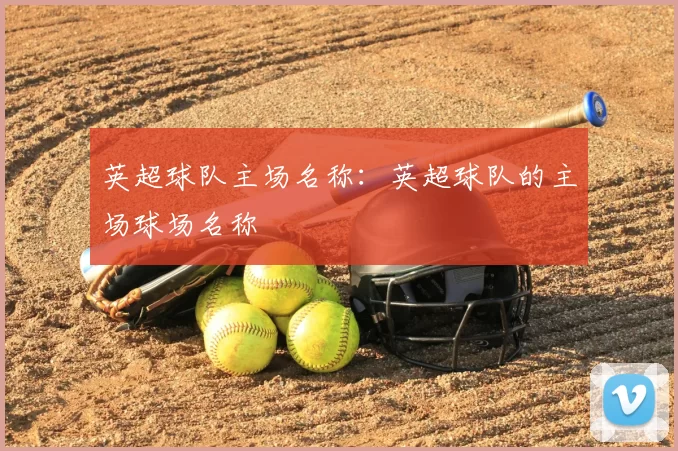 英超球队主场名称：英超球队的主场球场名称