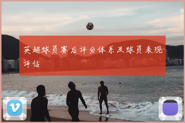英超球员赛后评分体系及球员表现评估