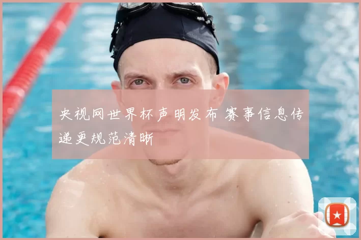 央视网世界杯声明发布 赛事信息传递更规范清晰