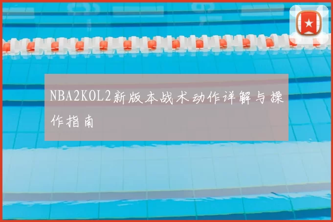 NBA2KOL2新版本战术动作详解与操作指南