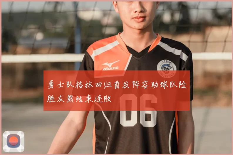 勇士队格林回归首发阵容助球队险胜灰熊结束连败